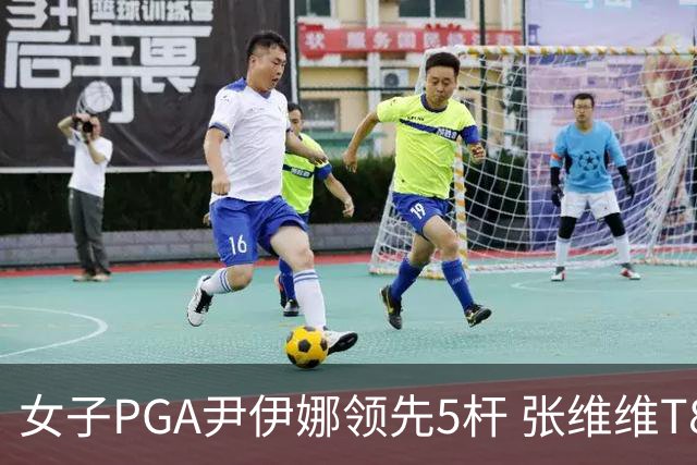 女子PGA尹伊娜领先5杆 张维维T8殷若宁刘艳晋级