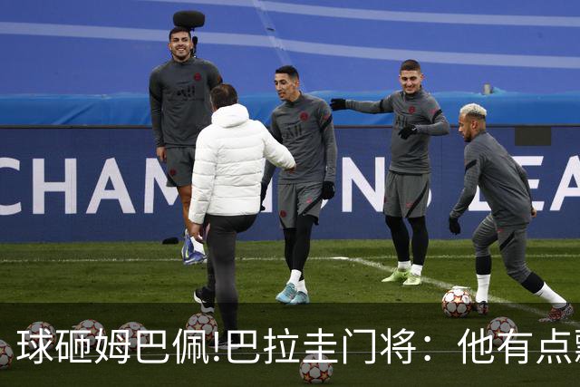 球砸姆巴佩!巴拉圭门将：他有点飘不理我 法国不适合身体对抗打法