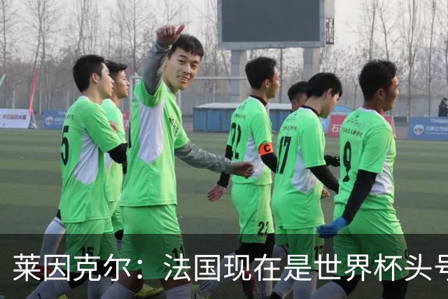 莱因克尔：法国现在是世界杯头号夺冠热门，他们没有真正的软肋